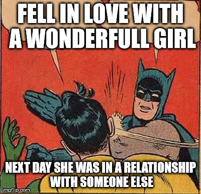 Batman Slapping Robin Meme | FELL IN LOVE WITH A WONDERFULL GIRL NEXT DAY SHE WAS IN A RELATIONSHIP WITH SOMEONE ELSE | image tagged in memes,batman slapping robin | made w/ Imgflip meme maker