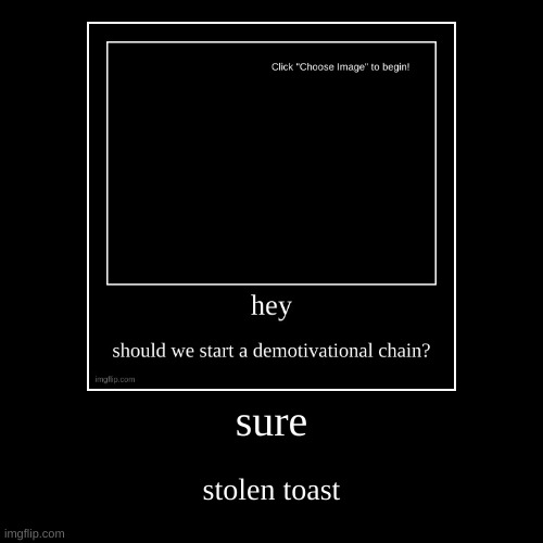 sure | stolen toast | image tagged in funny,demotivationals | made w/ Imgflip demotivational maker