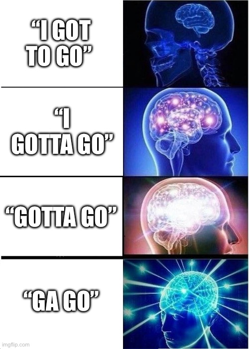 The future of english i guess | “I GOT TO GO”; “I GOTTA GO”; “GOTTA GO”; “GA GO” | image tagged in memes,expanding brain | made w/ Imgflip meme maker