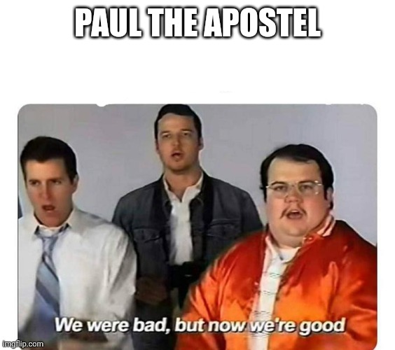 Paul | PAUL THE APOSTEL | image tagged in we were bad but now we are good | made w/ Imgflip meme maker