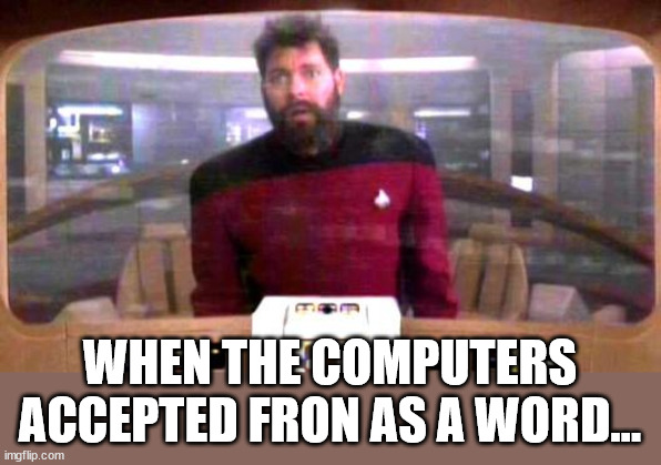 Riker from Borg controlled universe | WHEN THE COMPUTERS ACCEPTED FRON AS A WORD... | image tagged in riker from borg controlled universe | made w/ Imgflip meme maker