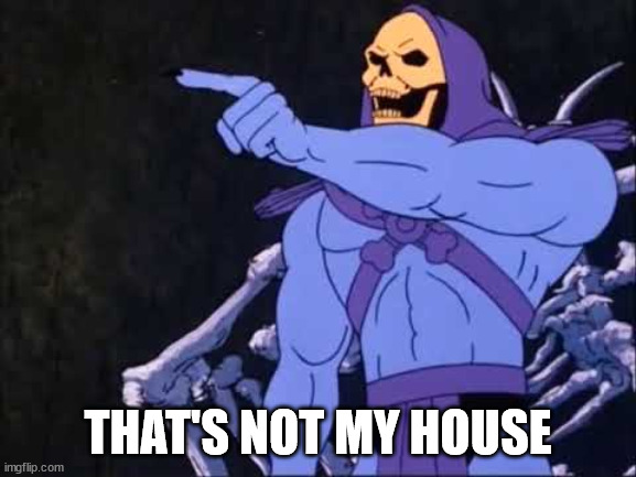 Skeletor | THAT'S NOT MY HOUSE | image tagged in skeletor | made w/ Imgflip meme maker