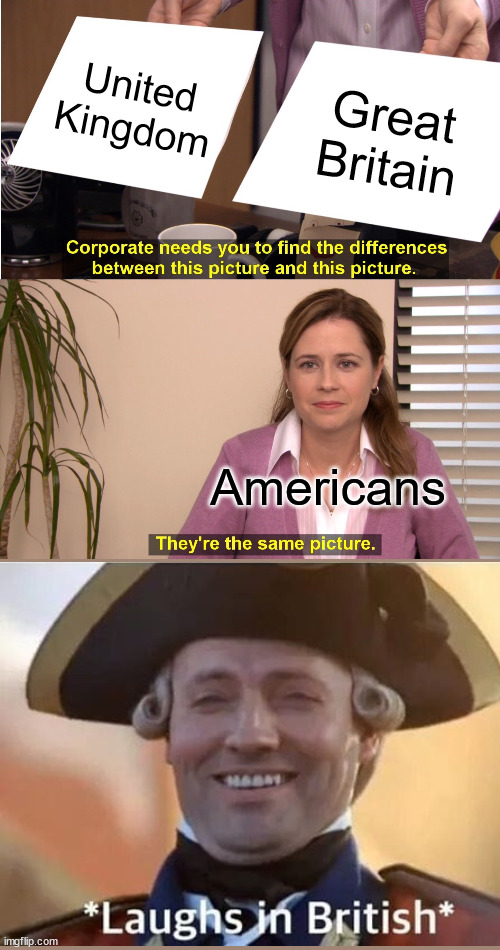 They're The Same Picture Meme | United Kingdom Great Britain Americans | image tagged in memes,they're the same picture | made w/ Imgflip meme maker