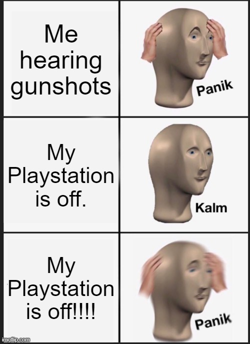 I didn't realise it was irl | Me hearing gunshots; My Playstation is off. My Playstation is off!!!! | image tagged in memes,panik kalm panik | made w/ Imgflip meme maker