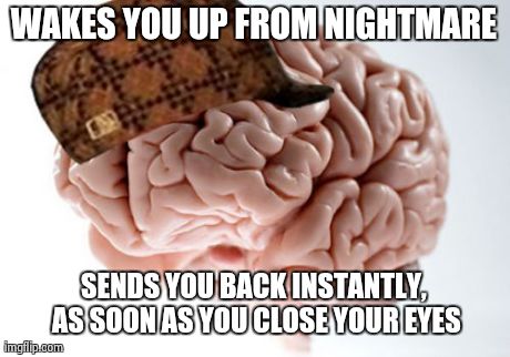 Scumbag Brain | WAKES YOU UP FROM NIGHTMARE SENDS YOU BACK INSTANTLY, AS SOON AS YOU CLOSE YOUR EYES | image tagged in memes,scumbag brain | made w/ Imgflip meme maker