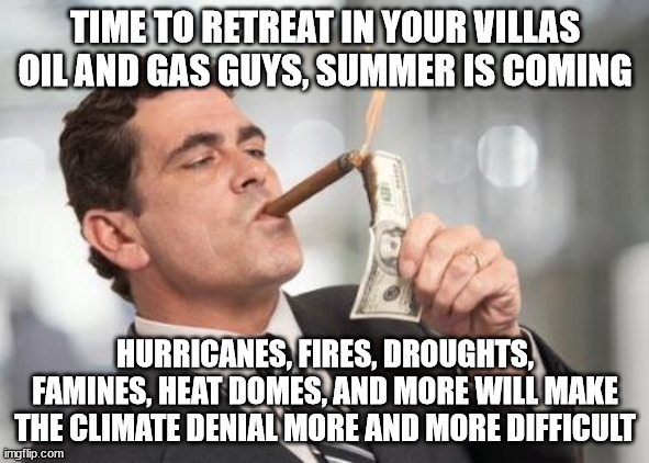 climate change deniers winter is over | TIME TO RETREAT IN YOUR VILLAS OIL AND GAS GUYS, SUMMER IS COMING; HURRICANES, FIRES, DROUGHTS, FAMINES, HEAT DOMES, AND MORE WILL MAKE THE CLIMATE DENIAL MORE AND MORE DIFFICULT | image tagged in hurricane,climate change,climate,summer,winter,fire | made w/ Imgflip meme maker