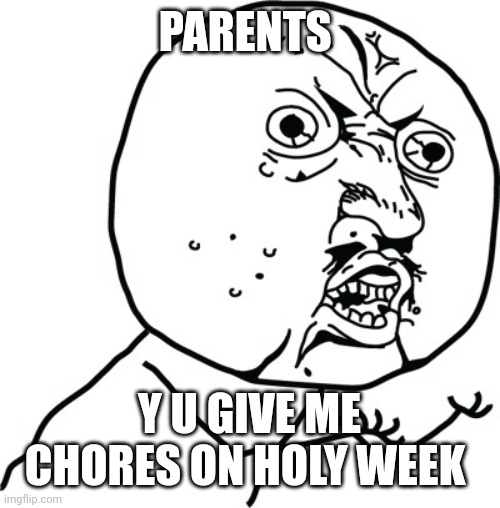 Y U no guy | PARENTS; Y U GIVE ME CHORES ON HOLY WEEK | image tagged in y u no guy | made w/ Imgflip meme maker