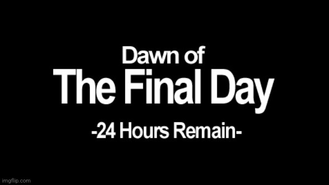 ONE MORE DAY!!! | image tagged in dawn of the final day | made w/ Imgflip meme maker