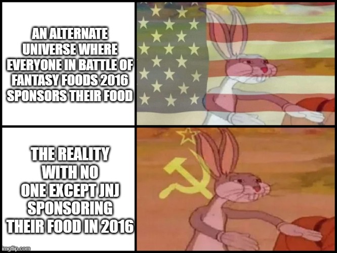 this should be real | AN ALTERNATE UNIVERSE WHERE EVERYONE IN BATTLE OF FANTASY FOODS 2016 SPONSORS THEIR FOOD; THE REALITY WITH NO ONE EXCEPT JNJ SPONSORING THEIR FOOD IN 2016 | image tagged in capitalist and communist | made w/ Imgflip meme maker