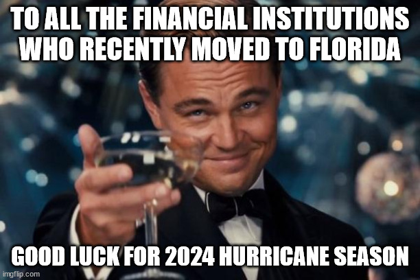 summer in florida | TO ALL THE FINANCIAL INSTITUTIONS WHO RECENTLY MOVED TO FLORIDA; GOOD LUCK FOR 2024 HURRICANE SEASON | image tagged in florida,bank,hurricane,new york,meanwhile in florida,florida man | made w/ Imgflip meme maker