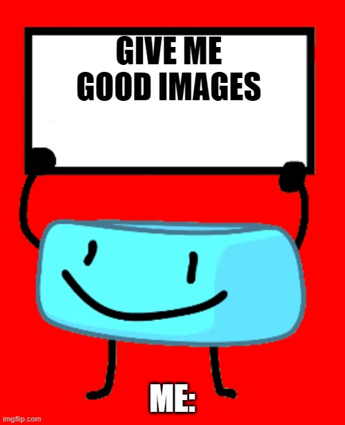 bfb time | GIVE ME GOOD IMAGES; ME: | image tagged in bracelety sign | made w/ Imgflip meme maker