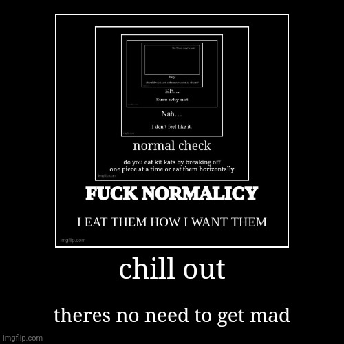 chill out | theres no need to get mad | image tagged in funny,demotivationals | made w/ Imgflip demotivational maker