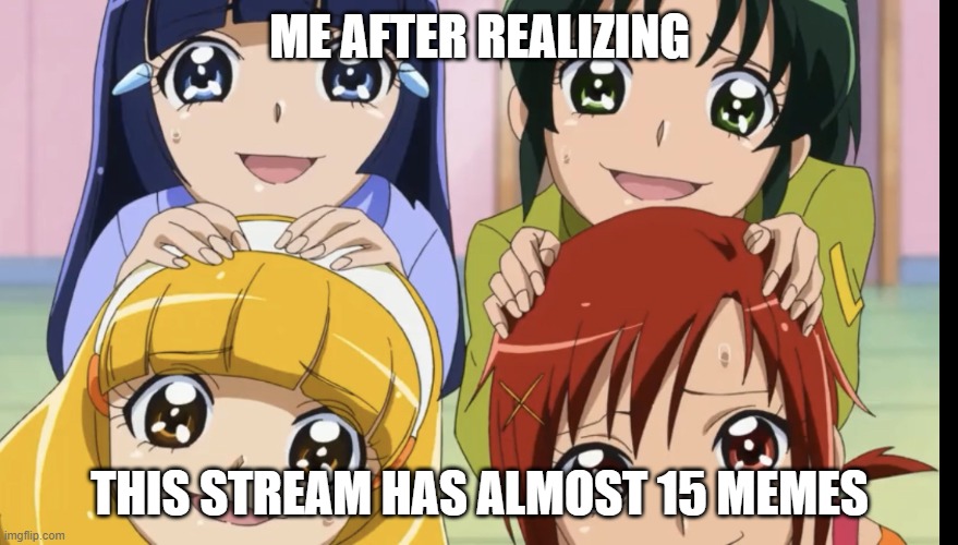Smile precure memey meme | ME AFTER REALIZING; THIS STREAM HAS ALMOST 15 MEMES | image tagged in smile precure memey meme | made w/ Imgflip meme maker