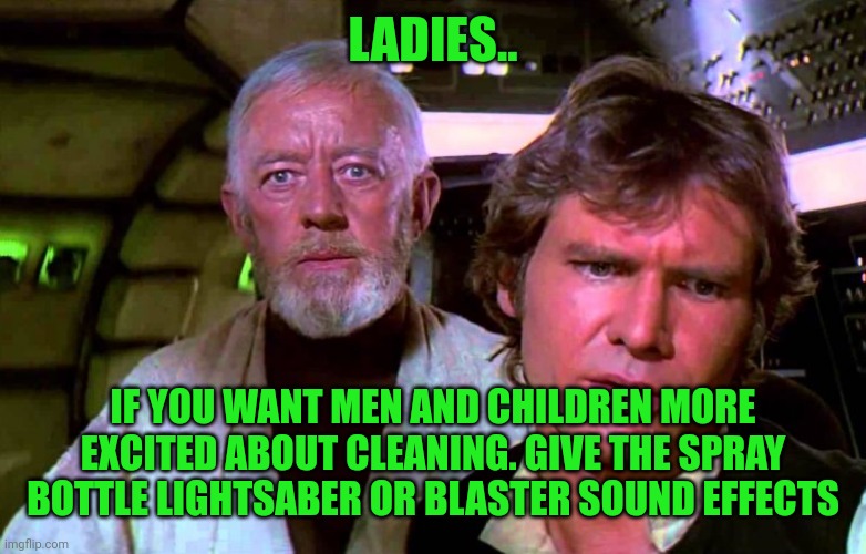 obi wan that's no moon that's a space station | LADIES.. IF YOU WANT MEN AND CHILDREN MORE EXCITED ABOUT CLEANING. GIVE THE SPRAY BOTTLE LIGHTSABER OR BLASTER SOUND EFFECTS | image tagged in obi wan that's no moon that's a space station | made w/ Imgflip meme maker