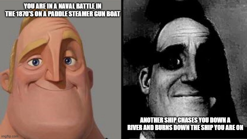 the CSS Spray | YOU ARE IN A NAVAL BATTLE IN THE 1870'S ON A PADDLE STEAMER GUN BOAT; ANOTHER SHIP CHASES YOU DOWN A RIVER AND BURNS DOWN THE SHIP YOU ARE ON | image tagged in mr incredible uncanny | made w/ Imgflip meme maker