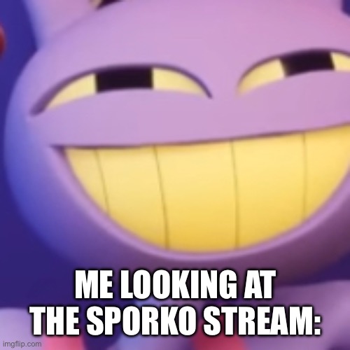 ME LOOKING AT THE SPORKO STREAM: | made w/ Imgflip meme maker