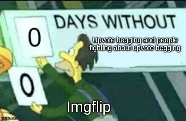 it's true man. I return after one week and see this. | Upvote begging and people fighting about upvote begging; Imgflip | image tagged in 0 days without lenny simpsons | made w/ Imgflip meme maker