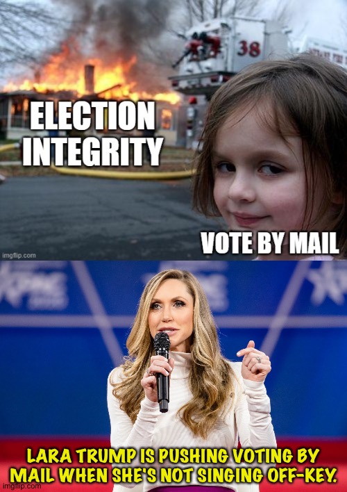 Yes she is | LARA TRUMP IS PUSHING VOTING BY MAIL WHEN SHE'S NOT SINGING OFF-KEY. | image tagged in lara trump | made w/ Imgflip meme maker