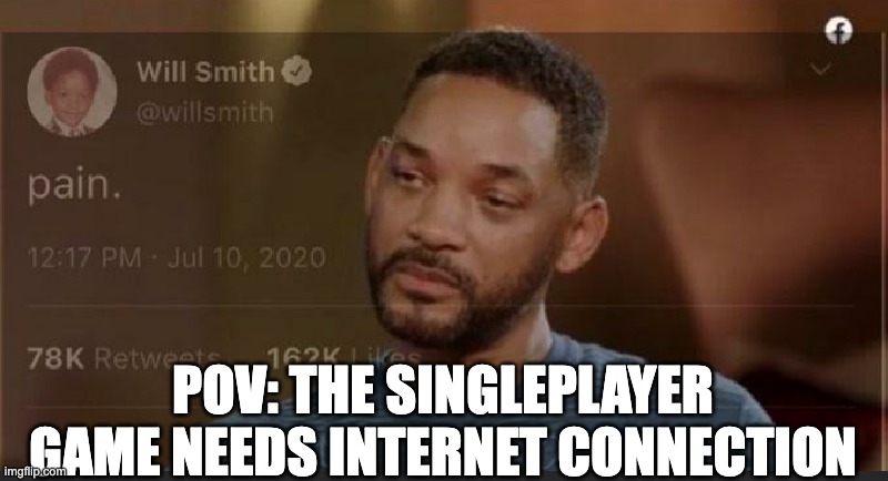 bruh moment | POV: THE SINGLEPLAYER GAME NEEDS INTERNET CONNECTION | image tagged in will smith pain,gaming,certified bruh moment | made w/ Imgflip meme maker