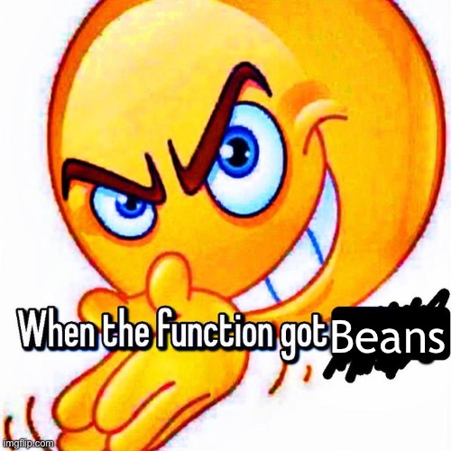 When the function got _____ | Beans | image tagged in when the function got _____ | made w/ Imgflip meme maker