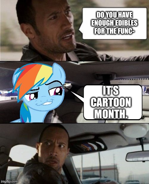 The Rock Driving MLP | DO YOU HAVE ENOUGH EDIBLES FOR THE FUNC-; IT’S CARTOON MONTH. | made w/ Imgflip meme maker