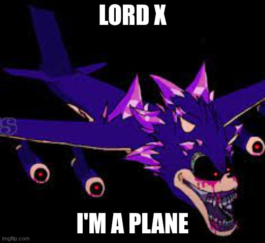 XENOPLANE | LORD X; I'M A PLANE | image tagged in xenoplane | made w/ Imgflip meme maker