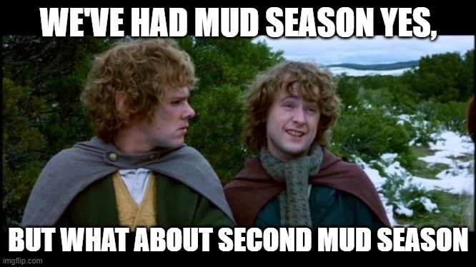Second Mud Season | WE'VE HAD MUD SEASON YES, BUT WHAT ABOUT SECOND MUD SEASON | image tagged in pippin second breakfast | made w/ Imgflip meme maker