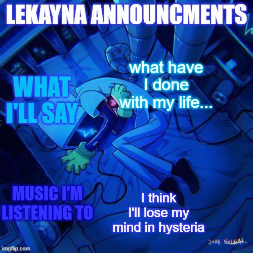 ... | what have I done with my life... I think I'll lose my mind in hysteria | image tagged in new lekayna announcements | made w/ Imgflip meme maker