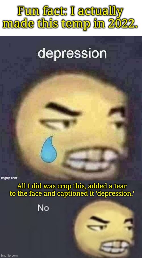 Fun fact: I actually made this temp in 2022. All I did was crop this, added a tear to the face and captioned it 'depression.' | image tagged in depression,dab me up | made w/ Imgflip meme maker