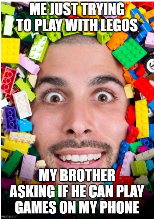 IDK | ME JUST TRYING TO PLAY WITH LEGOS; MY BROTHER ASKING IF HE CAN PLAY GAMES ON MY PHONE | image tagged in i will steal your soul guy | made w/ Imgflip meme maker
