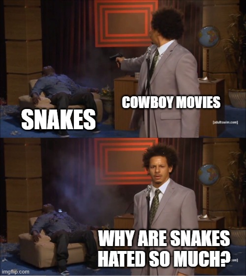 Who Killed Hannibal Meme | COWBOY MOVIES; SNAKES; WHY ARE SNAKES HATED SO MUCH? | image tagged in memes,who killed hannibal | made w/ Imgflip meme maker