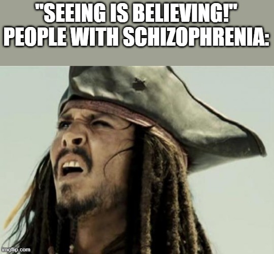 confused dafuq jack sparrow what | "SEEING IS BELIEVING!"
PEOPLE WITH SCHIZOPHRENIA: | image tagged in confused dafuq jack sparrow what | made w/ Imgflip meme maker