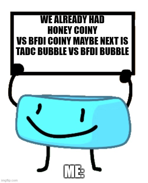 Battles | WE ALREADY HAD HONEY COINY
VS BFDI COINY MAYBE NEXT IS TADC BUBBLE VS BFDI BUBBLE; ME: | image tagged in bracelety sign | made w/ Imgflip meme maker