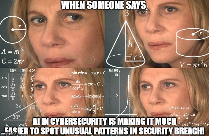 Calculating meme | WHEN SOMEONE SAYS; AI IN CYBERSECURITY IS MAKING IT MUCH EASIER TO SPOT UNUSUAL PATTERNS IN SECURITY BREACH! | image tagged in calculating meme | made w/ Imgflip meme maker
