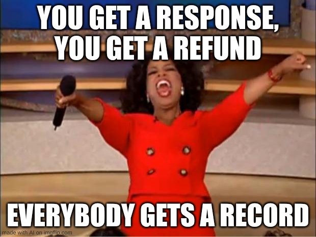 Oprah You Get A | YOU GET A RESPONSE, YOU GET A REFUND; EVERYBODY GETS A RECORD | image tagged in memes,oprah you get a | made w/ Imgflip meme maker
