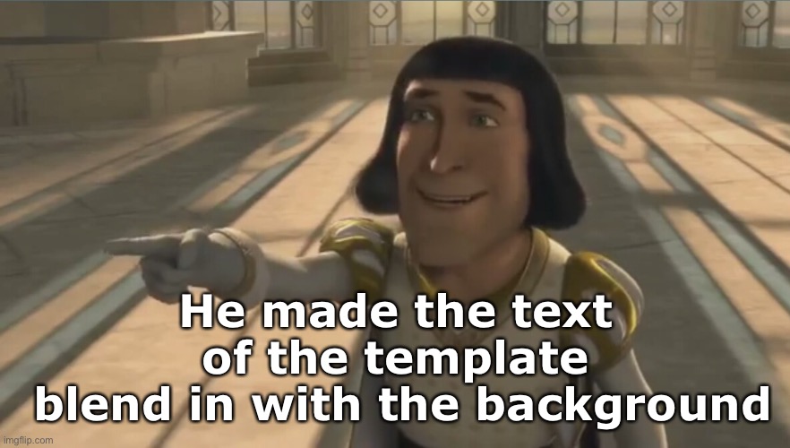 Farquaad | He made the text of the template
 blend in with the background | image tagged in farquaad | made w/ Imgflip meme maker