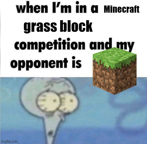whe i'm in a competition and my opponent is | Minecraft; grass block | image tagged in whe i'm in a competition and my opponent is | made w/ Imgflip meme maker