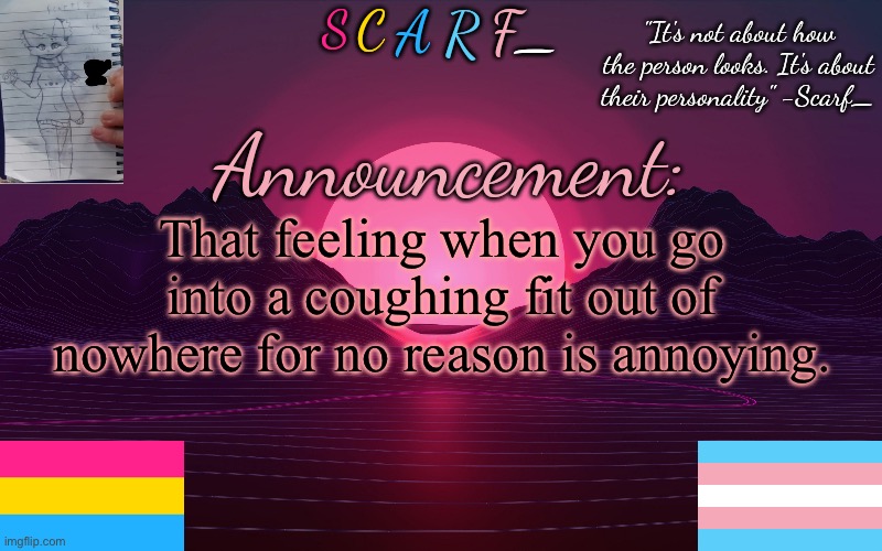 Scarf_'s Temp by emma | That feeling when you go into a coughing fit out of nowhere for no reason is annoying. | image tagged in scarf_'s temp by emma | made w/ Imgflip meme maker