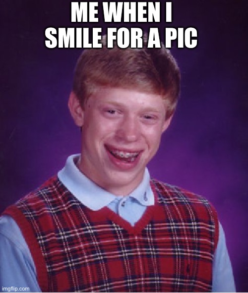 Bad Luck Brian Meme | ME WHEN I SMILE FOR A PIC | image tagged in memes,bad luck brian | made w/ Imgflip meme maker