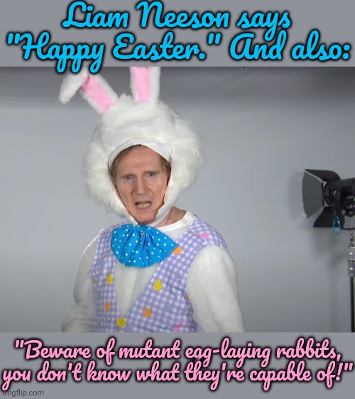 This is not AI. He really wore this. | Liam Neeson says "Happy Easter." And also:; "Beware of mutant egg-laying rabbits, you don't know what they're capable of!" | image tagged in liam neeson,creepy easter bunny,stephen colbert,comedy genius | made w/ Imgflip meme maker