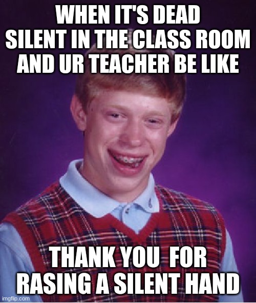 ong ngl | WHEN IT'S DEAD SILENT IN THE CLASS ROOM AND UR TEACHER BE LIKE; THANK YOU  FOR RASING A SILENT HAND | image tagged in memes,bad luck brian | made w/ Imgflip meme maker
