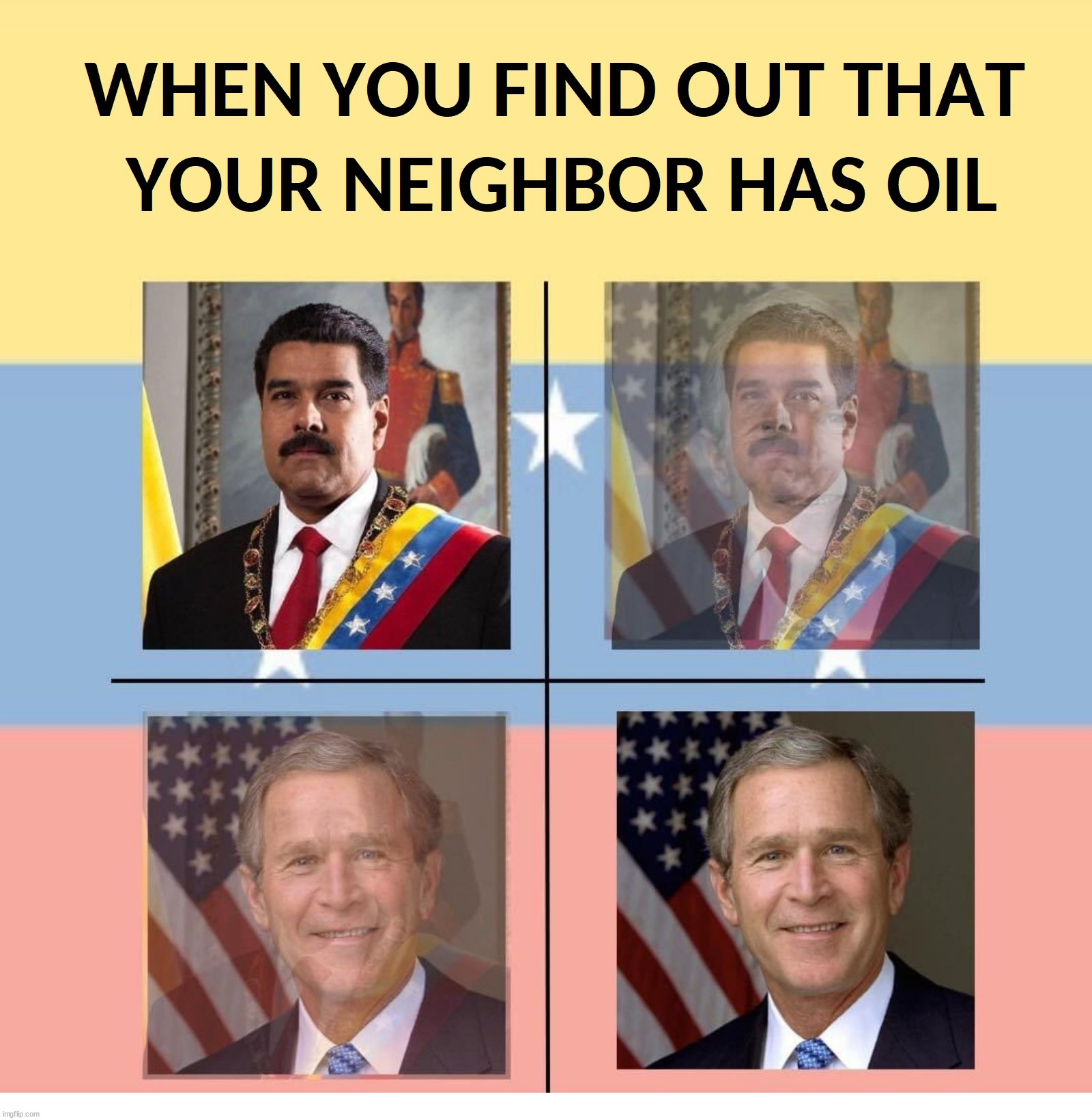 When you find out that your neighbor has oil | image tagged in george bush,neighbor,oil,venezuela,guyana,nicolas maduro | made w/ Imgflip meme maker