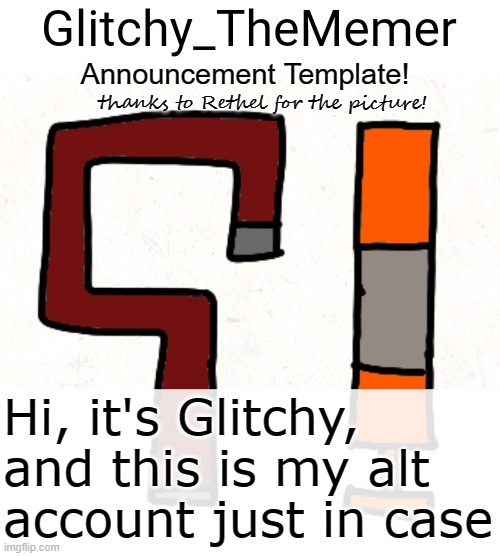 hi (and also hi) | Hi, it's Glitchy, and this is my alt account just in case | image tagged in glitchy_thememer's announcement template | made w/ Imgflip meme maker