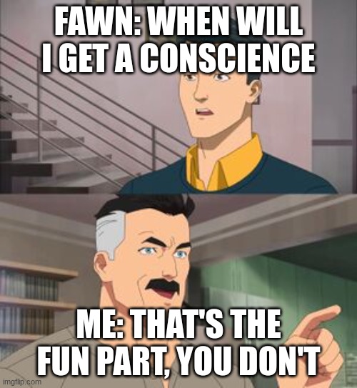 My thought process | FAWN: WHEN WILL I GET A CONSCIENCE; ME: THAT'S THE FUN PART, YOU DON'T | image tagged in that s the fun part,ocs | made w/ Imgflip meme maker