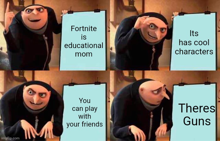 Fortnite is educational | Fortnite is educational mom; Its has cool characters; You can play with your friends; Theres Guns | image tagged in memes,gru's plan | made w/ Imgflip meme maker