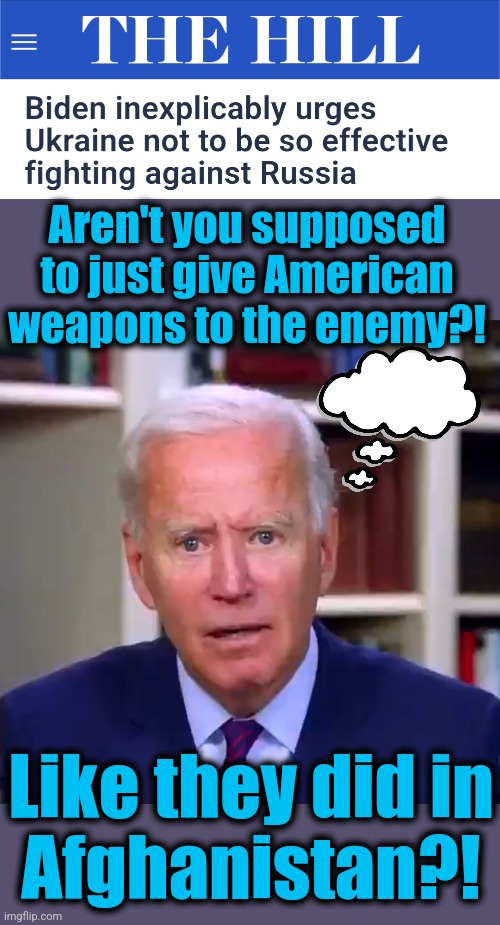 Team Biden is now worried that attacks on Russia's oil industry will drive up world prices, endangering his reelection hoax | Aren't you supposed to just give American weapons to the enemy?! Like they did in
Afghanistan?! | image tagged in slow joe biden dementia face,russia,oil,ukraine,democrats,election 2024 | made w/ Imgflip meme maker