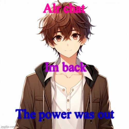 Silly_Neko according to AI | Alr chat; Im back; The power was out | image tagged in silly_neko according to ai | made w/ Imgflip meme maker