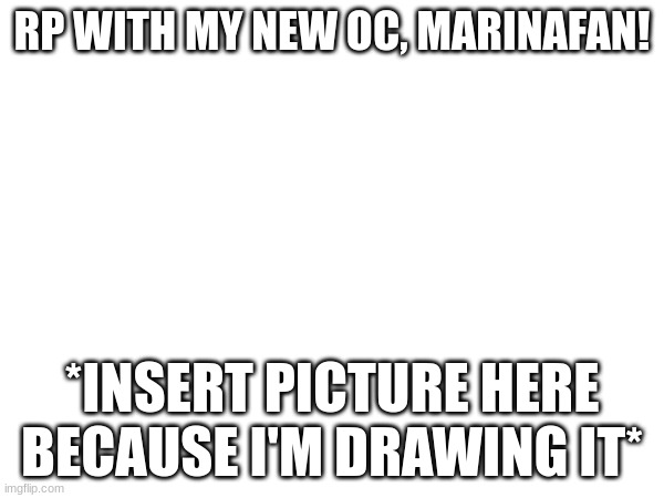 thanks for the help with that one guy, chat | RP WITH MY NEW OC, MARINAFAN! *INSERT PICTURE HERE BECAUSE I'M DRAWING IT* | made w/ Imgflip meme maker
