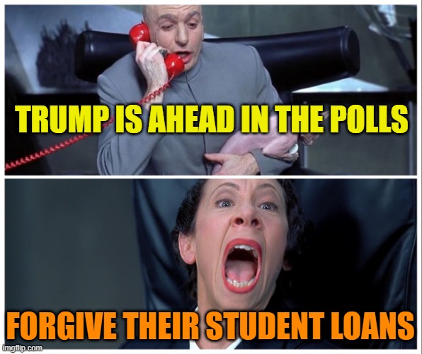 Dr Evil and Frau Yelling | TRUMP IS AHEAD IN THE POLLS FORGIVE THEIR STUDENT LOANS | image tagged in dr evil and frau yelling | made w/ Imgflip meme maker
