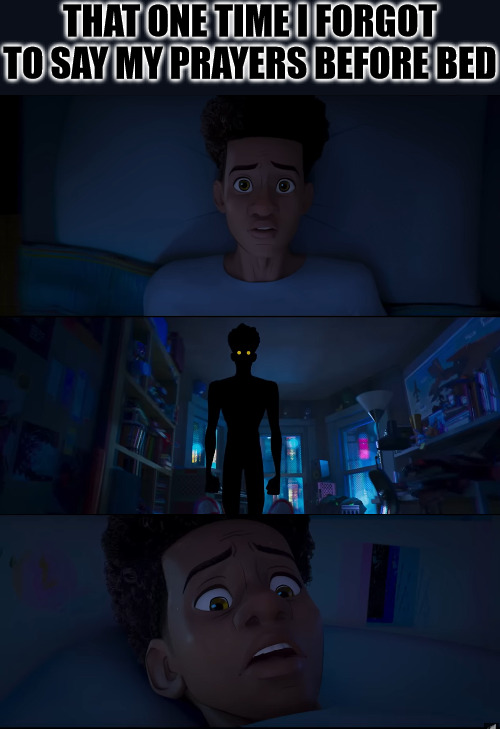 I forgot to pray before bed | THAT ONE TIME I FORGOT TO SAY MY PRAYERS BEFORE BED | image tagged in dank,christian,memes,r/dankchristianmemes,spiderverse | made w/ Imgflip meme maker